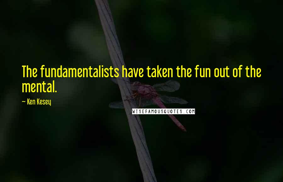 Ken Kesey Quotes: The fundamentalists have taken the fun out of the mental.