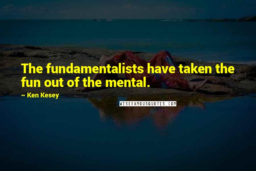Ken Kesey Quotes: The fundamentalists have taken the fun out of the mental.