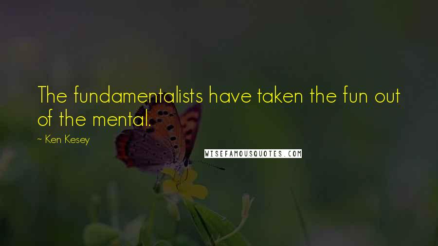 Ken Kesey Quotes: The fundamentalists have taken the fun out of the mental.