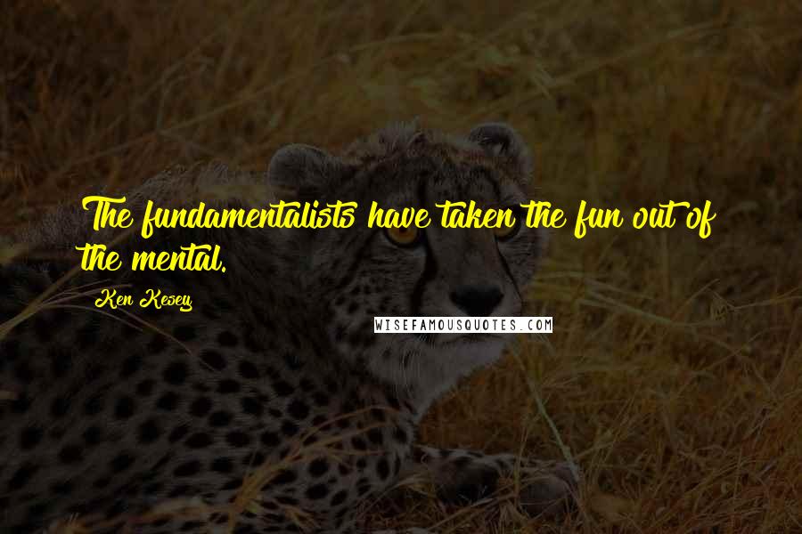 Ken Kesey Quotes: The fundamentalists have taken the fun out of the mental.