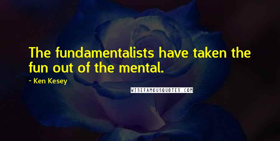 Ken Kesey Quotes: The fundamentalists have taken the fun out of the mental.