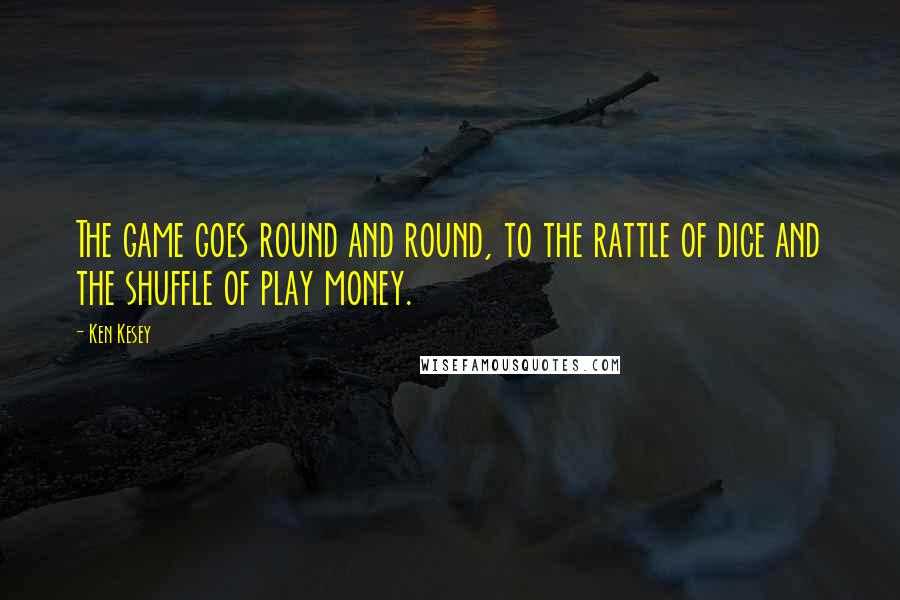 Ken Kesey Quotes: The game goes round and round, to the rattle of dice and the shuffle of play money.