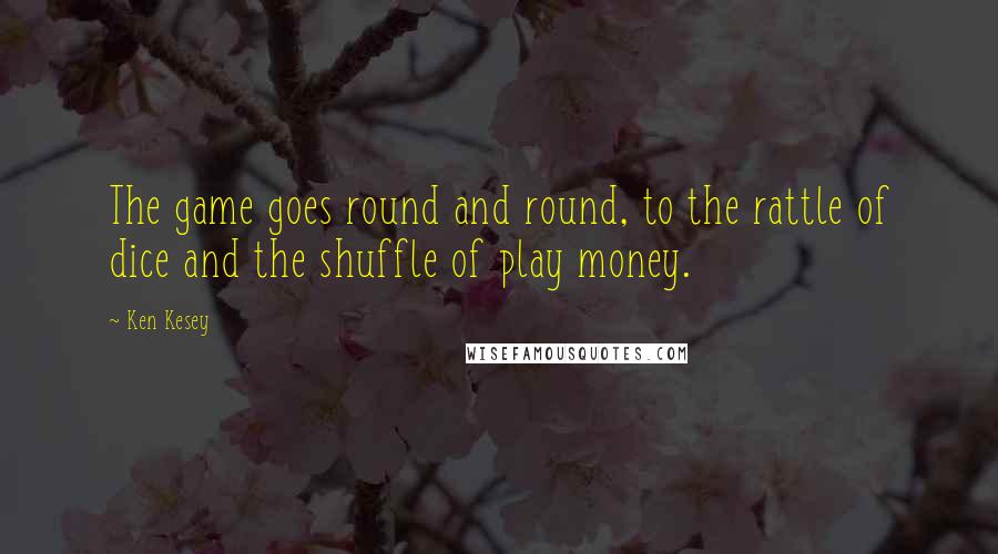 Ken Kesey Quotes: The game goes round and round, to the rattle of dice and the shuffle of play money.