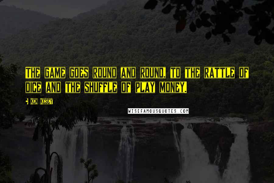 Ken Kesey Quotes: The game goes round and round, to the rattle of dice and the shuffle of play money.