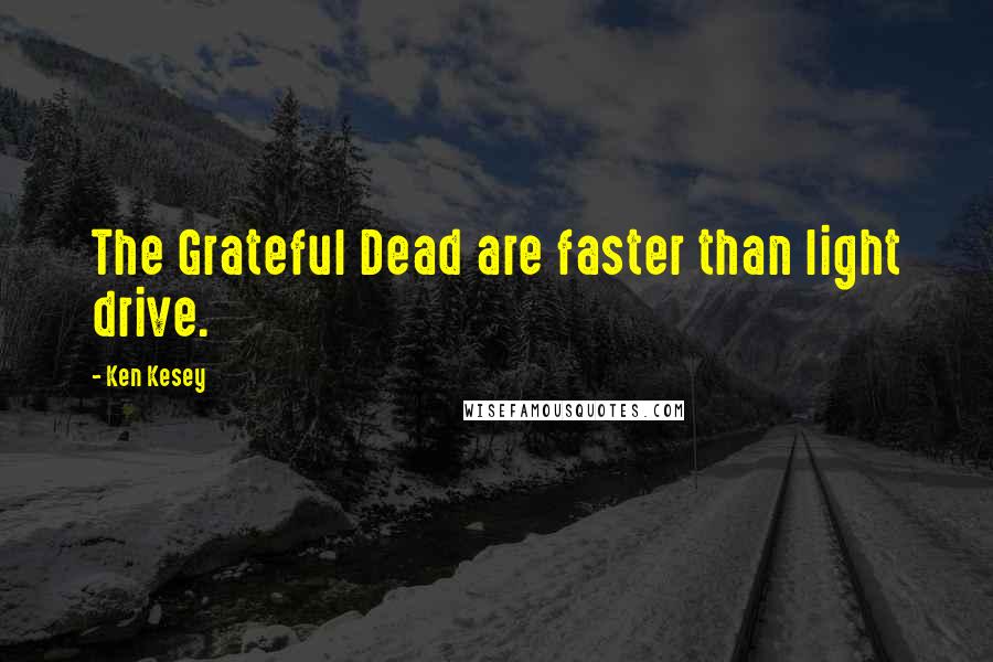 Ken Kesey Quotes: The Grateful Dead are faster than light drive.