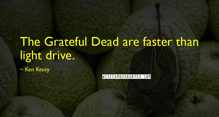 Ken Kesey Quotes: The Grateful Dead are faster than light drive.