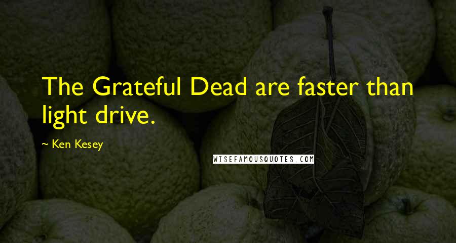 Ken Kesey Quotes: The Grateful Dead are faster than light drive.