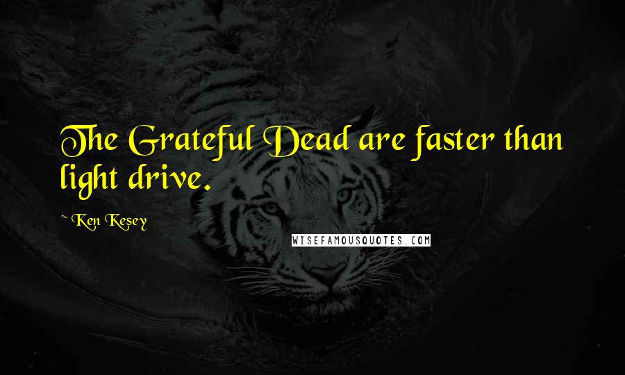 Ken Kesey Quotes: The Grateful Dead are faster than light drive.