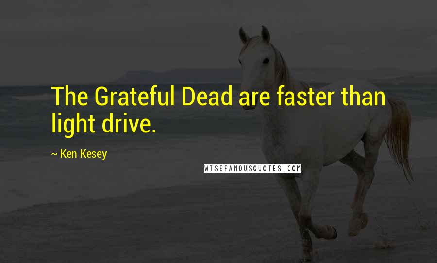 Ken Kesey Quotes: The Grateful Dead are faster than light drive.