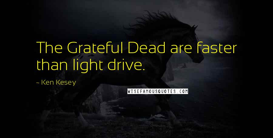 Ken Kesey Quotes: The Grateful Dead are faster than light drive.