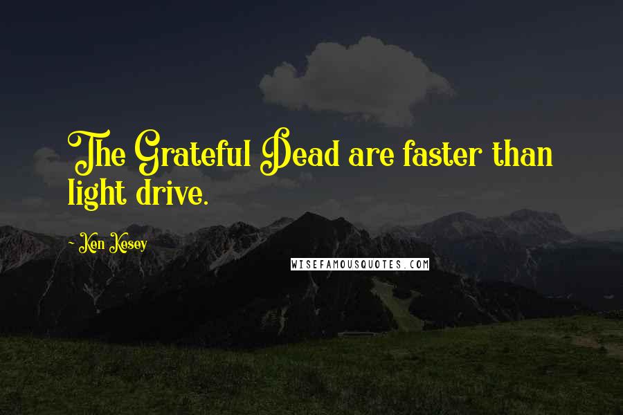 Ken Kesey Quotes: The Grateful Dead are faster than light drive.