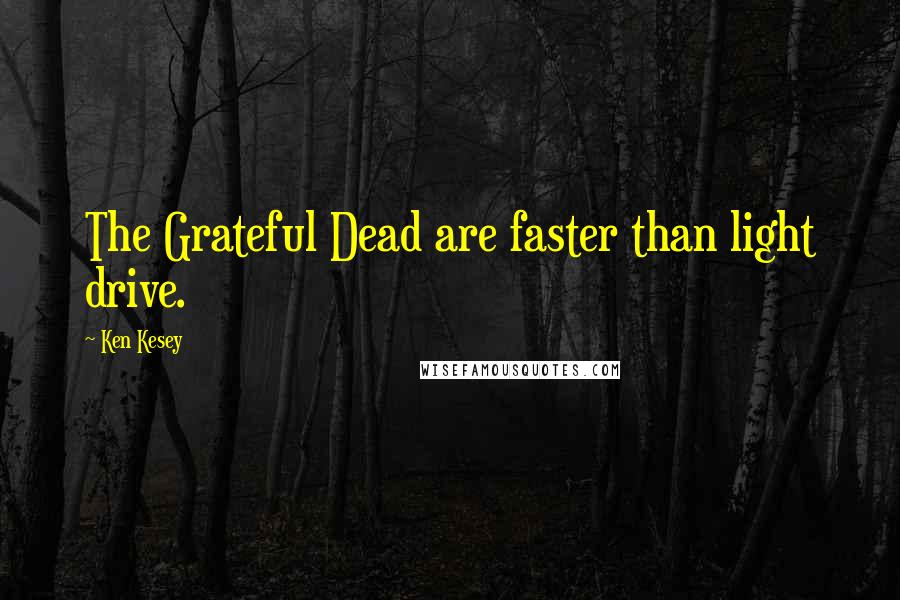 Ken Kesey Quotes: The Grateful Dead are faster than light drive.