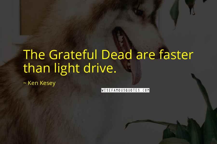 Ken Kesey Quotes: The Grateful Dead are faster than light drive.