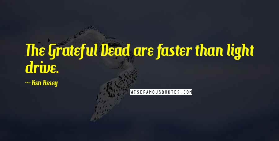 Ken Kesey Quotes: The Grateful Dead are faster than light drive.