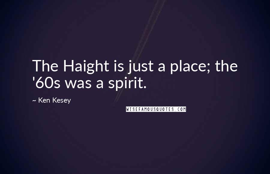 Ken Kesey Quotes: The Haight is just a place; the '60s was a spirit.