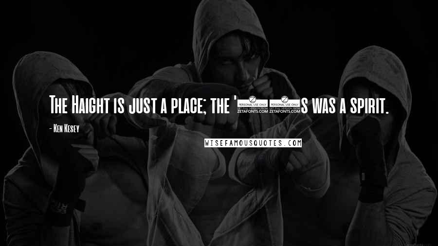 Ken Kesey Quotes: The Haight is just a place; the '60s was a spirit.