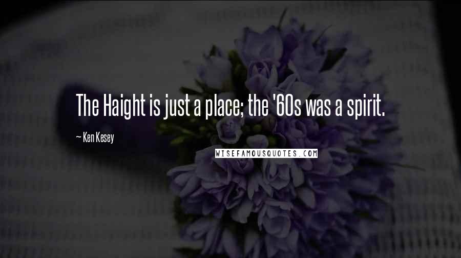 Ken Kesey Quotes: The Haight is just a place; the '60s was a spirit.