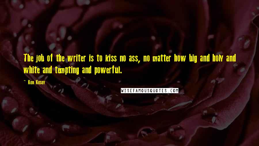 Ken Kesey Quotes: The job of the writer is to kiss no ass, no matter how big and holy and white and tempting and powerful.