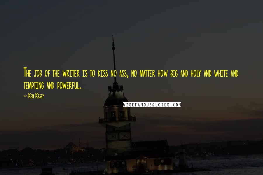 Ken Kesey Quotes: The job of the writer is to kiss no ass, no matter how big and holy and white and tempting and powerful.