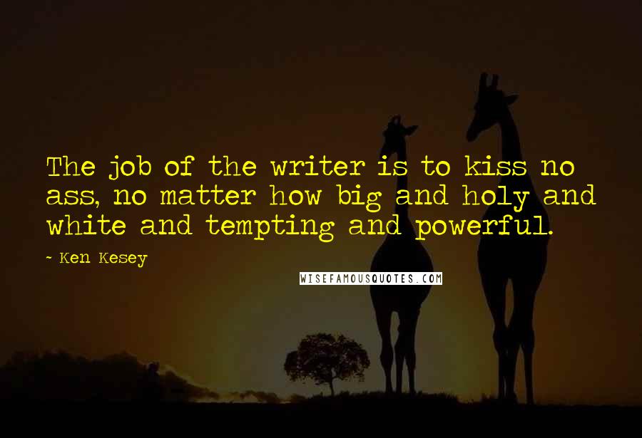 Ken Kesey Quotes: The job of the writer is to kiss no ass, no matter how big and holy and white and tempting and powerful.