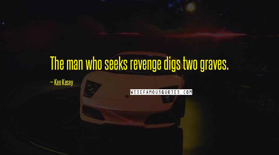 Ken Kesey Quotes: The man who seeks revenge digs two graves.