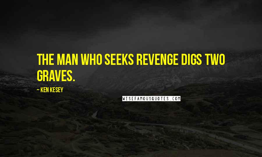 Ken Kesey Quotes: The man who seeks revenge digs two graves.
