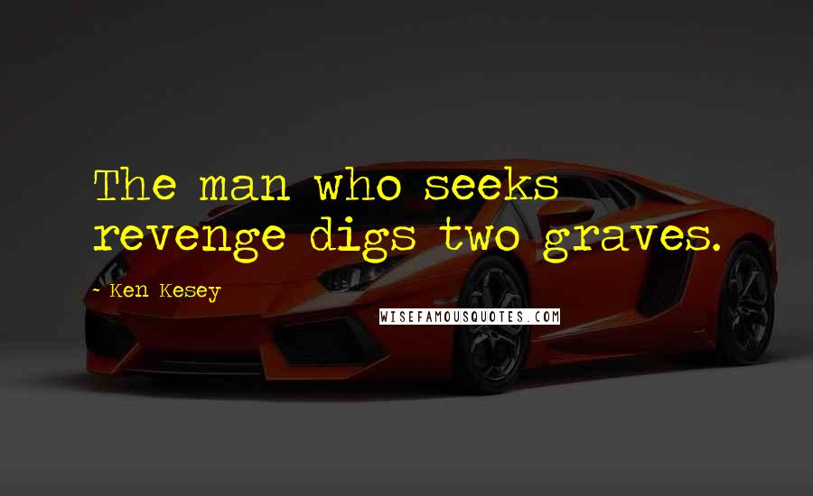 Ken Kesey Quotes: The man who seeks revenge digs two graves.
