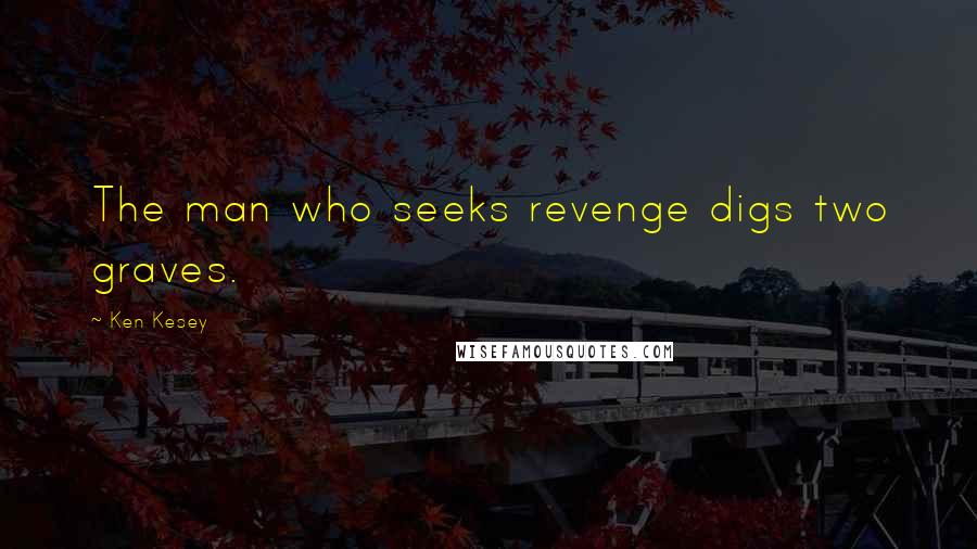 Ken Kesey Quotes: The man who seeks revenge digs two graves.