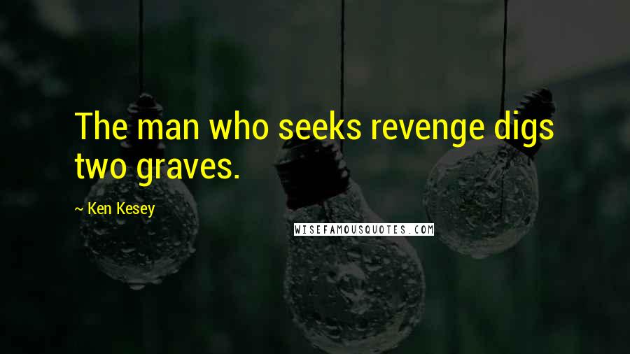 Ken Kesey Quotes: The man who seeks revenge digs two graves.