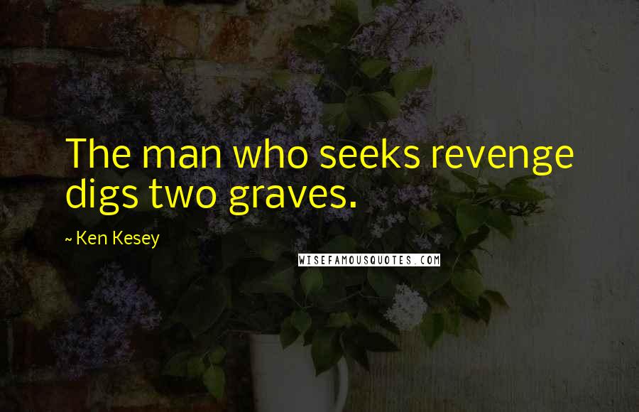 Ken Kesey Quotes: The man who seeks revenge digs two graves.