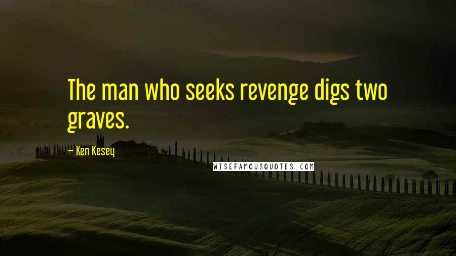 Ken Kesey Quotes: The man who seeks revenge digs two graves.