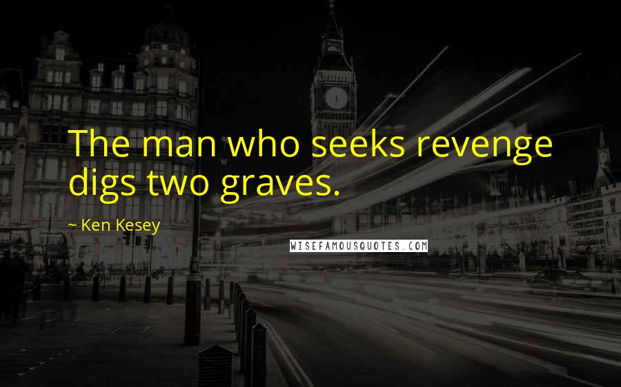 Ken Kesey Quotes: The man who seeks revenge digs two graves.
