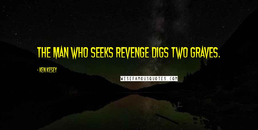 Ken Kesey Quotes: The man who seeks revenge digs two graves.