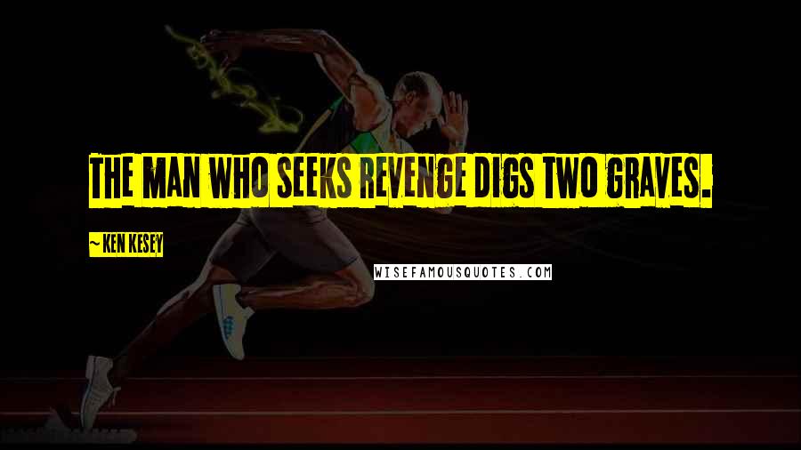 Ken Kesey Quotes: The man who seeks revenge digs two graves.