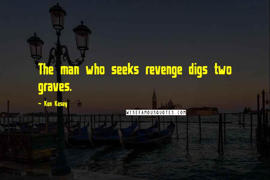 Ken Kesey Quotes: The man who seeks revenge digs two graves.