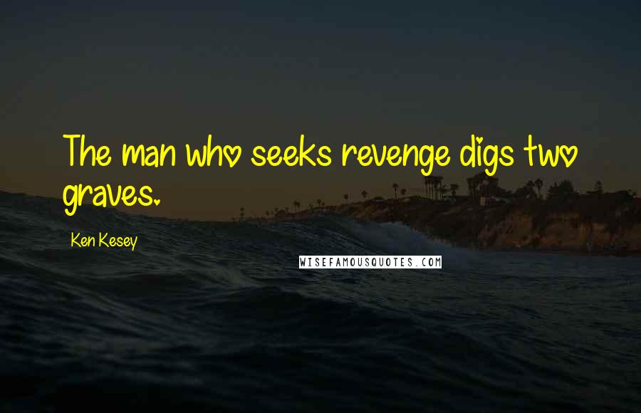 Ken Kesey Quotes: The man who seeks revenge digs two graves.