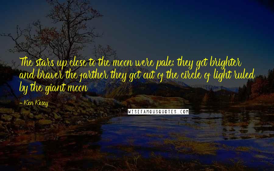 Ken Kesey Quotes: The stars up close to the moon were pale; they got brighter and braver the farther they got out of the circle of light ruled by the giant moon