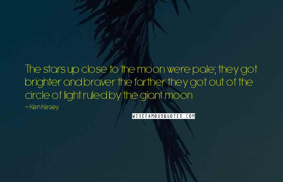 Ken Kesey Quotes: The stars up close to the moon were pale; they got brighter and braver the farther they got out of the circle of light ruled by the giant moon