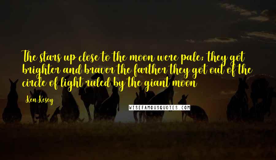 Ken Kesey Quotes: The stars up close to the moon were pale; they got brighter and braver the farther they got out of the circle of light ruled by the giant moon