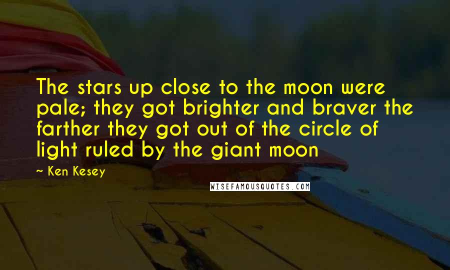 Ken Kesey Quotes: The stars up close to the moon were pale; they got brighter and braver the farther they got out of the circle of light ruled by the giant moon