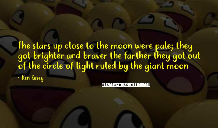 Ken Kesey Quotes: The stars up close to the moon were pale; they got brighter and braver the farther they got out of the circle of light ruled by the giant moon