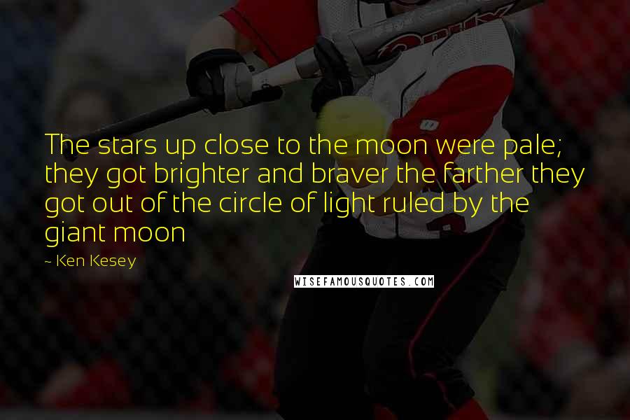 Ken Kesey Quotes: The stars up close to the moon were pale; they got brighter and braver the farther they got out of the circle of light ruled by the giant moon