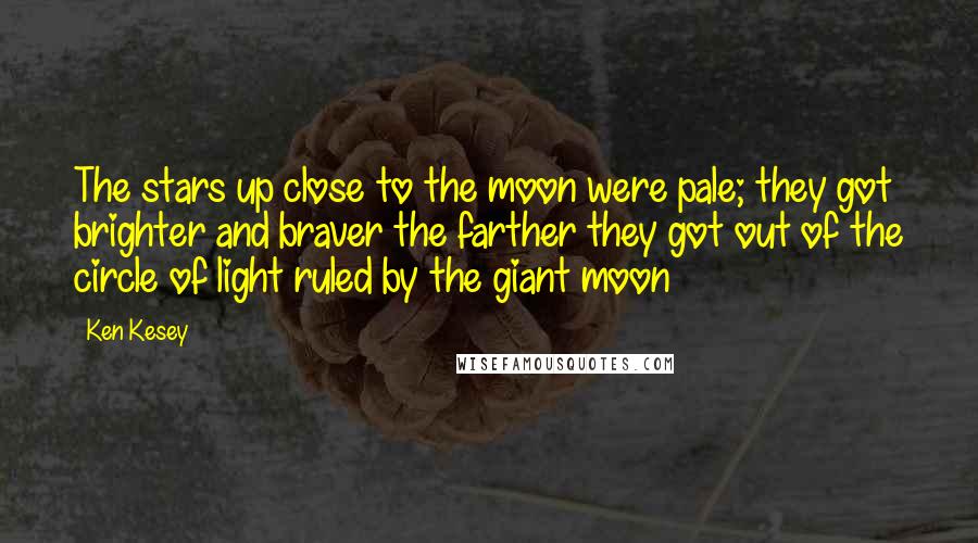 Ken Kesey Quotes: The stars up close to the moon were pale; they got brighter and braver the farther they got out of the circle of light ruled by the giant moon