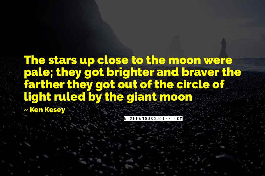 Ken Kesey Quotes: The stars up close to the moon were pale; they got brighter and braver the farther they got out of the circle of light ruled by the giant moon