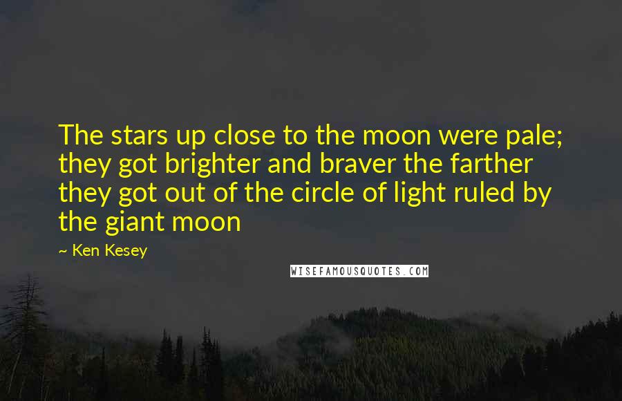 Ken Kesey Quotes: The stars up close to the moon were pale; they got brighter and braver the farther they got out of the circle of light ruled by the giant moon