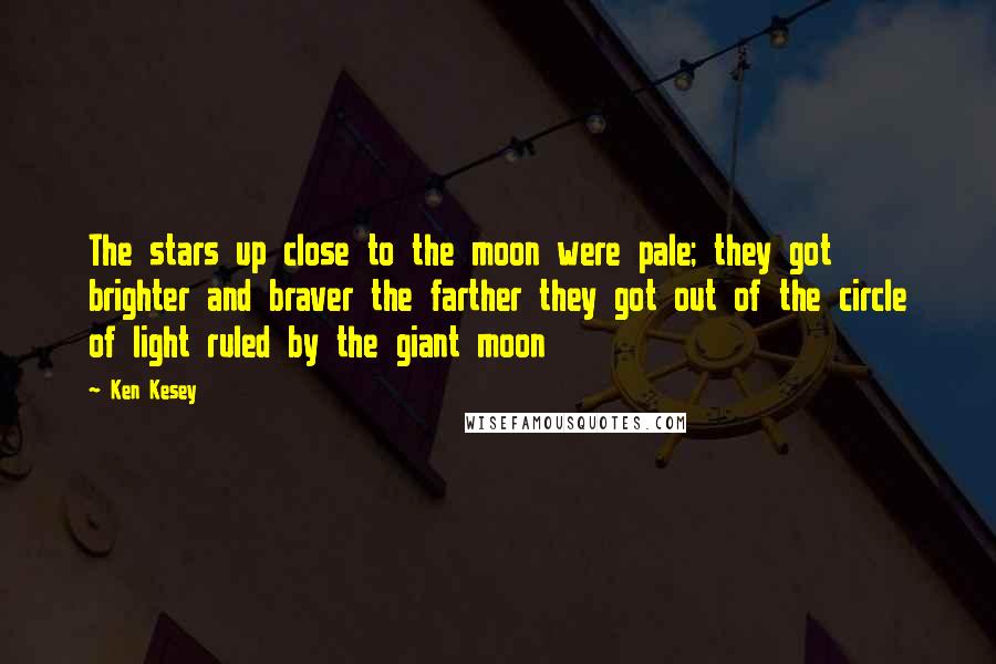 Ken Kesey Quotes: The stars up close to the moon were pale; they got brighter and braver the farther they got out of the circle of light ruled by the giant moon