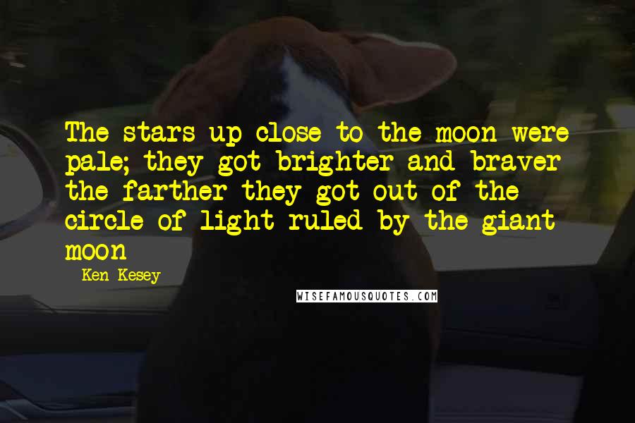 Ken Kesey Quotes: The stars up close to the moon were pale; they got brighter and braver the farther they got out of the circle of light ruled by the giant moon