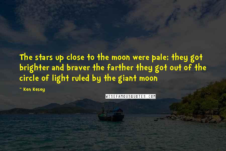 Ken Kesey Quotes: The stars up close to the moon were pale; they got brighter and braver the farther they got out of the circle of light ruled by the giant moon