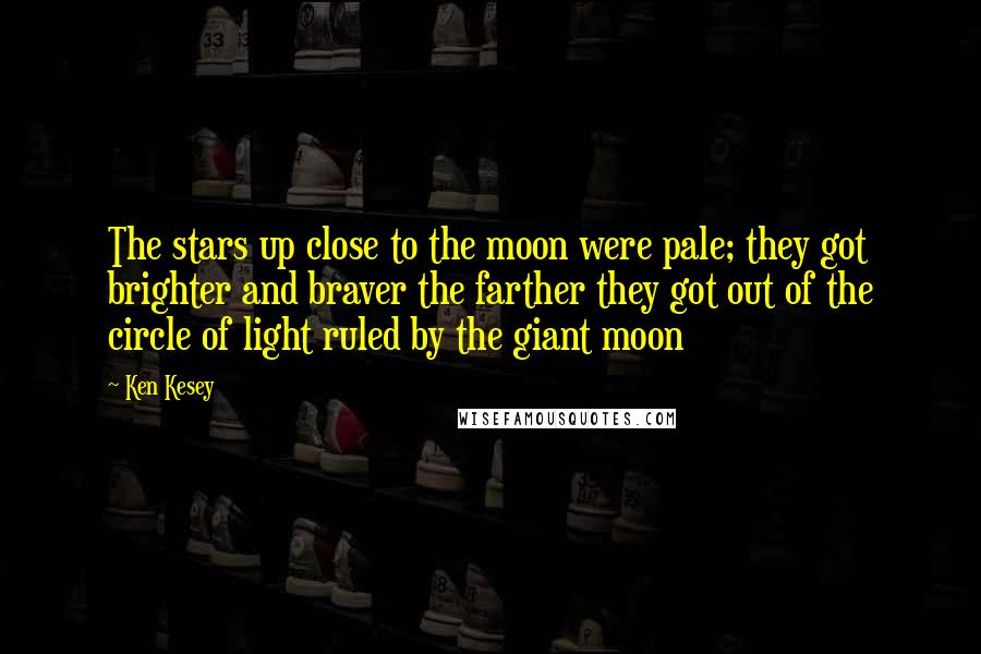 Ken Kesey Quotes: The stars up close to the moon were pale; they got brighter and braver the farther they got out of the circle of light ruled by the giant moon