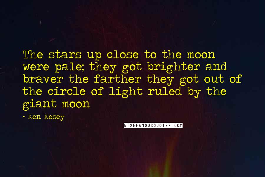 Ken Kesey Quotes: The stars up close to the moon were pale; they got brighter and braver the farther they got out of the circle of light ruled by the giant moon